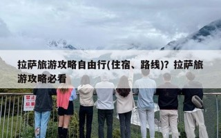 拉萨旅游攻略自由行(住宿、路线)？拉萨旅游攻略必看
