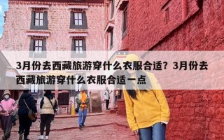 3月份去西藏旅游穿什么衣服合适？3月份去西藏旅游穿什么衣服合适一点