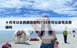 十月可以去西藏旅游吗？10月可以自驾去西藏吗