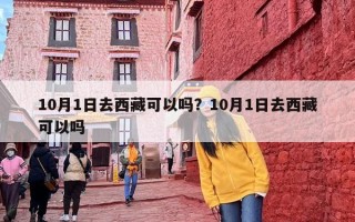 10月1日去西藏可以吗？10月1日去西藏可以吗