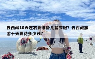 去西藏10天左右要准备几套衣服？去西藏旅游十天要花多少钱?