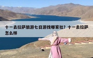 十一去拉萨旅游七日游找哪家社？十一去拉萨怎么样
