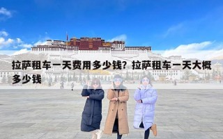 拉萨租车一天费用多少钱？拉萨租车一天大概多少钱