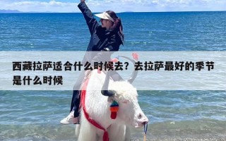 西藏拉萨适合什么时候去？去拉萨最好的季节是什么时候