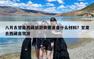 八月去甘肃西藏旅游需要准备什么材料？甘肃去西藏自驾游