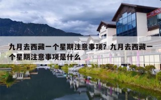 九月去西藏一个星期注意事项？九月去西藏一个星期注意事项是什么