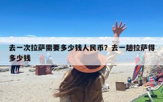 去一次拉萨需要多少钱人民币？去一趟拉萨得多少钱
