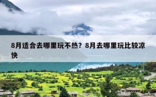 8月适合去哪里玩不热？8月去哪里玩比较凉快
