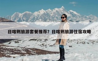 日喀则旅游套餐推荐？日喀则旅游住宿攻略