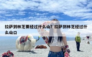 拉萨到林芝要经过什么山？拉萨到林芝经过什么山口