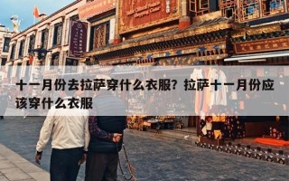 十一月份去拉萨穿什么衣服？拉萨十一月份应该穿什么衣服