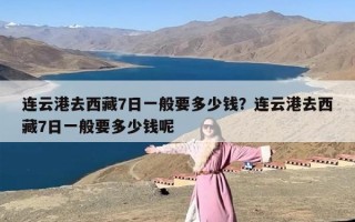 连云港去西藏7日一般要多少钱？连云港去西藏7日一般要多少钱呢