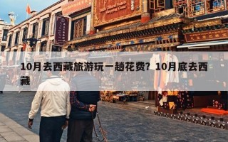 10月去西藏旅游玩一趟花费？10月底去西藏
