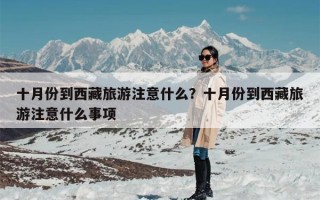 十月份到西藏旅游注意什么？十月份到西藏旅游注意什么事项