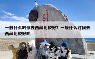 一般什么时候去西藏比较好？一般什么时候去西藏比较好呢