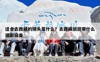 适合去西藏的镜头是什么？去西藏旅游带什么摄影设备