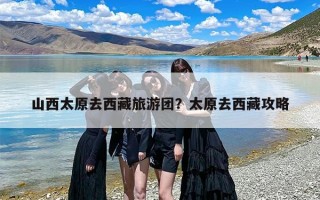 山西太原去西藏旅游团？太原去西藏攻略