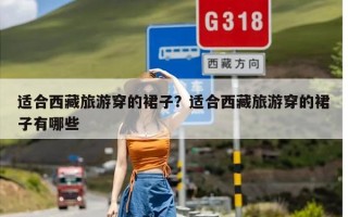 适合西藏旅游穿的裙子？适合西藏旅游穿的裙子有哪些
