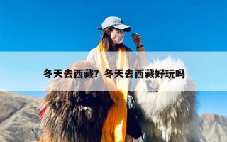 冬天去西藏？冬天去西藏好玩吗