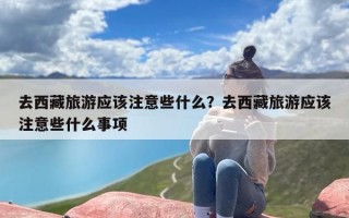 去西藏旅游应该注意些什么？去西藏旅游应该注意些什么事项
