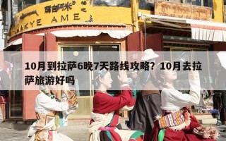 10月到拉萨6晚7天路线攻略？10月去拉萨旅游好吗