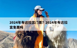 2024年布达拉宫门票？2024年布达拉宫免票吗