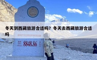 冬天到西藏旅游合适吗？冬天去西藏旅游合适吗