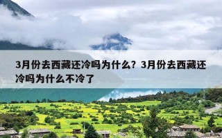 3月份去西藏还冷吗为什么？3月份去西藏还冷吗为什么不冷了