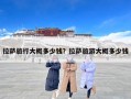 拉萨旅行大概多少钱？拉萨旅游大概多少钱