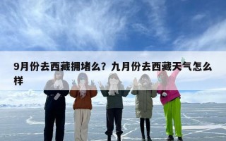 9月份去西藏拥堵么？九月份去西藏天气怎么样