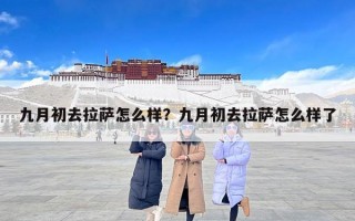 九月初去拉萨怎么样？九月初去拉萨怎么样了