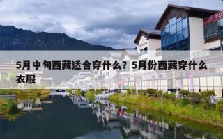 5月中旬西藏适合穿什么？5月份西藏穿什么衣服