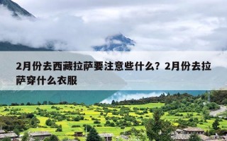 2月份去西藏拉萨要注意些什么？2月份去拉萨穿什么衣服