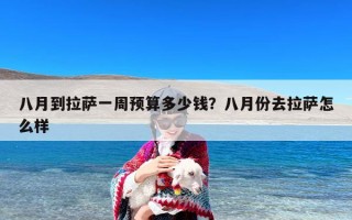 八月到拉萨一周预算多少钱？八月份去拉萨怎么样