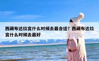 西藏布达拉宫什么时候去最合适？西藏布达拉宫什么时候去最好