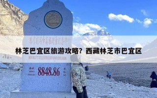 林芝巴宜区旅游攻略？西藏林芝市巴宜区