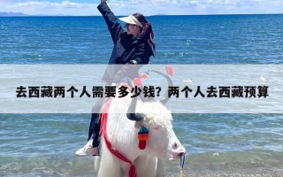 去西藏两个人需要多少钱？两个人去西藏预算