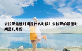 去拉萨最佳时间是什么时候？去拉萨的最佳时间是几月份