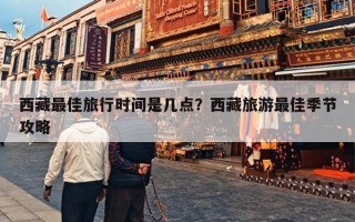 西藏最佳旅行时间是几点？西藏旅游最佳季节攻略