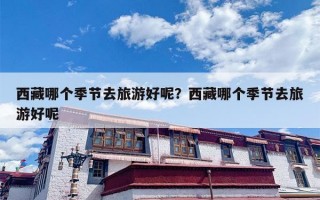 西藏哪个季节去旅游好呢？西藏哪个季节去旅游好呢