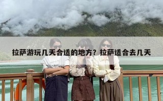 拉萨游玩几天合适的地方？拉萨适合去几天