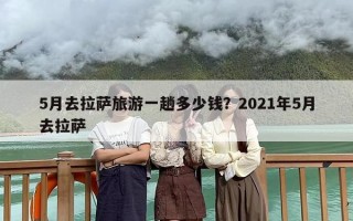 5月去拉萨旅游一趟多少钱？2021年5月去拉萨