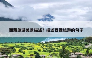 西藏旅游美景描述？描述西藏旅游的句子