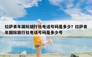 拉萨青年国际旅行社电话号码是多少？拉萨青年国际旅行社电话号码是多少号