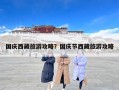 国庆西藏旅游攻略？国庆节西藏旅游攻略