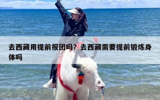 去西藏用提前报团吗？去西藏需要提前锻炼身体吗