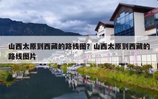 山西太原到西藏的路线图？山西太原到西藏的路线图片