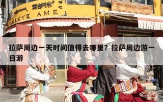 拉萨周边一天时间值得去哪里？拉萨周边游一日游