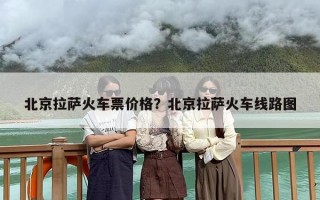 北京拉萨火车票价格？北京拉萨火车线路图