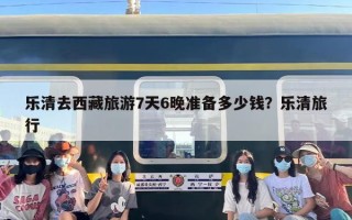 乐清去西藏旅游7天6晚准备多少钱？乐清旅行